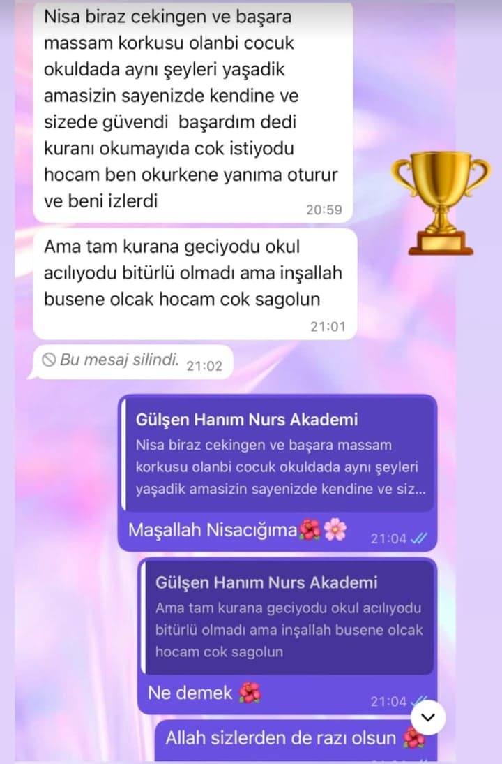 Gülşen Hanım · Nisa'nın annesi: “Nisa biraz çekingen ve başaramam korkusu olan bir çocuk, okulda da aynı şeyleri yaşadık ama sizin sayenizde kendine ve size güvendi, başardım dedi. Kur'an'ı okumayı da çok istiyordu, hocam ben okurken yanıma oturur ve beni izlerdi.”